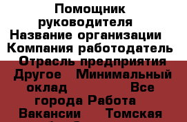 Помощник руководителя › Название организации ­ Компания-работодатель › Отрасль предприятия ­ Другое › Минимальный оклад ­ 100 000 - Все города Работа » Вакансии   . Томская обл.,Северск г.